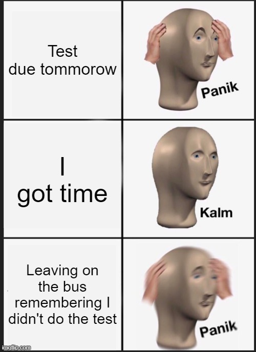 Panik Kalm Panik | Test due tommorow; I got time; Leaving on the bus remembering I didn't do the test | image tagged in memes,panik kalm panik | made w/ Imgflip meme maker