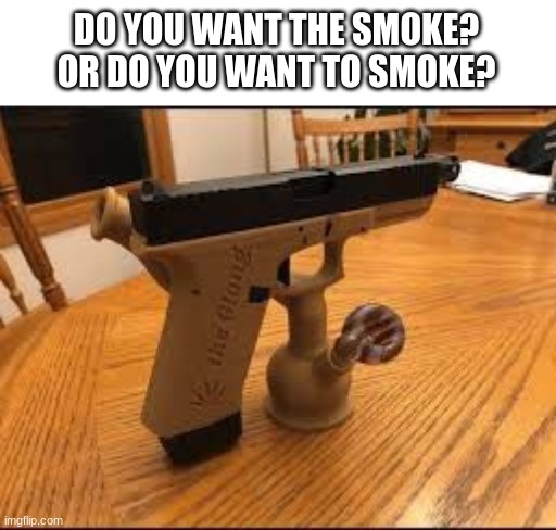 DO YOU WANT THE SMOKE? OR DO YOU WANT TO SMOKE? | made w/ Imgflip meme maker