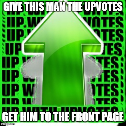 upvote | GIVE THIS MAN THE UPVOTES GET HIM TO THE FRONT PAGE | image tagged in upvote | made w/ Imgflip meme maker
