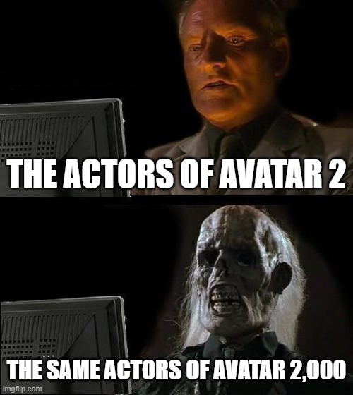 nah cause they already planned the next 6 movies | THE ACTORS OF AVATAR 2; THE SAME ACTORS OF AVATAR 2,000 | image tagged in memes,i'll just wait here | made w/ Imgflip meme maker