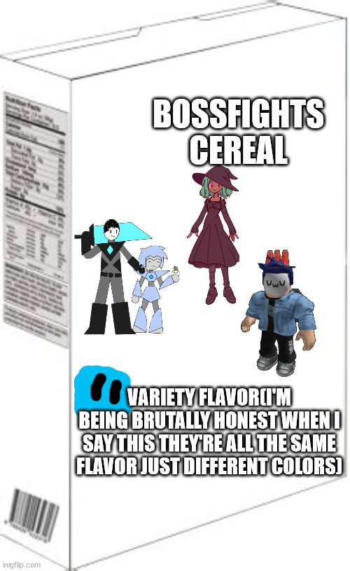 BOSSFIGHTS CEREAL; VARIETY FLAVOR(I'M BEING BRUTALLY HONEST WHEN I SAY THIS THEY'RE ALL THE SAME FLAVOR JUST DIFFERENT COLORS) | made w/ Imgflip meme maker