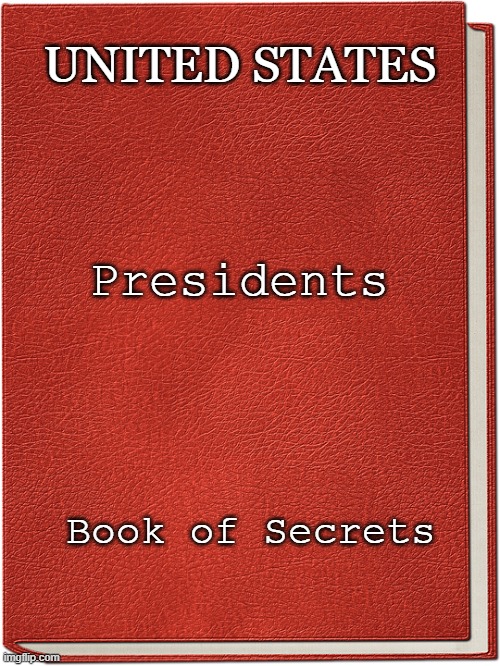 A book that only a sitting U.S. President can see with issues other sitting Presidents have come across | UNITED STATES; Presidents; Book of Secrets | image tagged in a book,president,national security,america,secrets,conspiracy theories | made w/ Imgflip meme maker