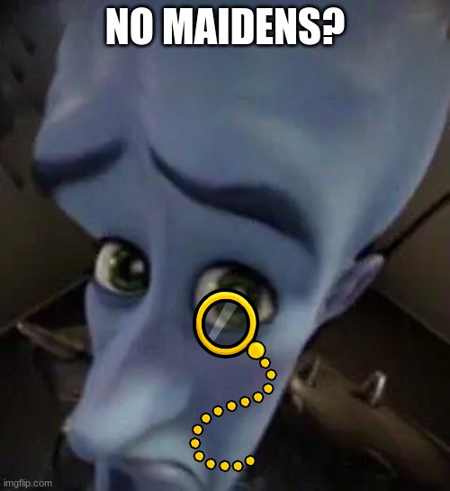 w | NO MAIDENS? | image tagged in megamind no b | made w/ Imgflip meme maker