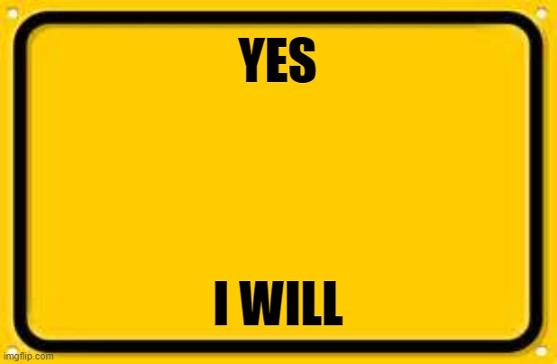 Blank Yellow Sign Meme | YES I WILL | image tagged in memes,blank yellow sign | made w/ Imgflip meme maker