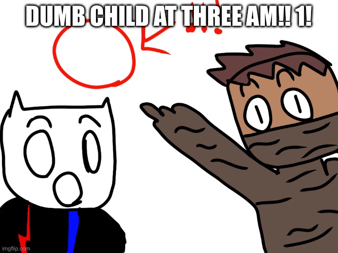 Trickster and Cato clickbait | DUMB CHILD AT THREE AM!! 1! | image tagged in trickster and cato clickbait | made w/ Imgflip meme maker