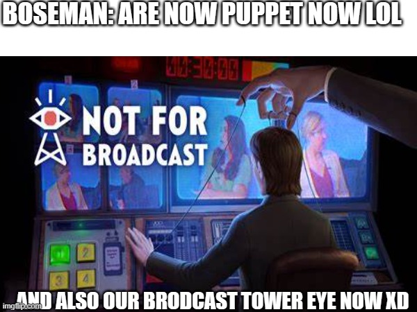 Boseman turn Alex into a puppet | BOSEMAN: ARE NOW PUPPET NOW LOL; AND ALSO OUR BRODCAST TOWER EYE NOW XD | image tagged in video games | made w/ Imgflip meme maker