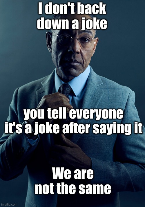 Gus Fring we are not the same | I don't back down a joke you tell everyone it's a joke after saying it We are not the same | image tagged in gus fring we are not the same | made w/ Imgflip meme maker