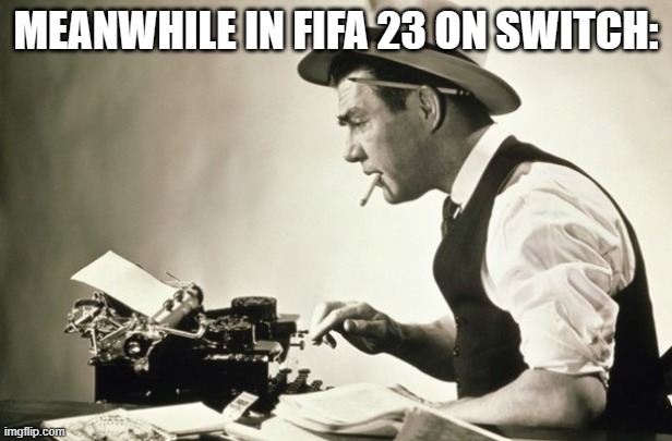 Meanwhile at the New York Times | MEANWHILE IN FIFA 23 ON SWITCH: | image tagged in meanwhile at the new york times,switch,fifa | made w/ Imgflip meme maker