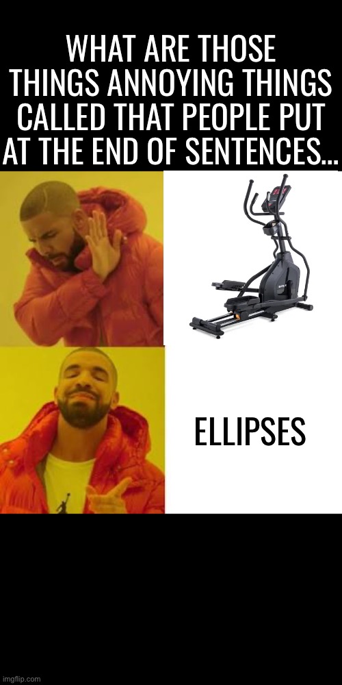 Punny Meme of the Day | WHAT ARE THOSE THINGS ANNOYING THINGS CALLED THAT PEOPLE PUT AT THE END OF SENTENCES…; ELLIPSES | image tagged in drake no/yes | made w/ Imgflip meme maker