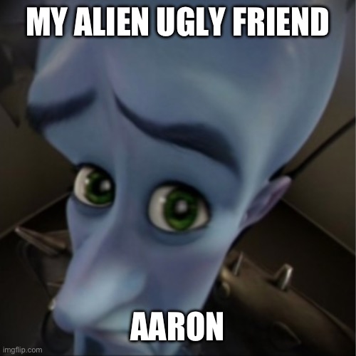a | MY ALIEN UGLY FRIEND; AARON | image tagged in megamind peeking | made w/ Imgflip meme maker