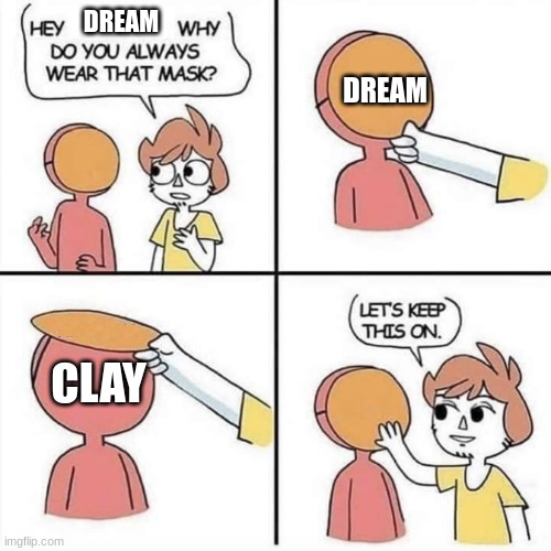 It took someone to die for dream to reveal his face and no one liked it XD | DREAM; DREAM; CLAY | image tagged in let's keep the mask on | made w/ Imgflip meme maker