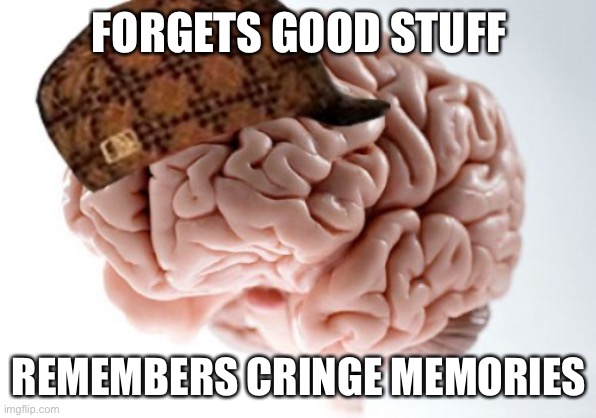 Scumbag Brain | FORGETS GOOD STUFF; REMEMBERS CRINGE MEMORIES | image tagged in memes,scumbag brain | made w/ Imgflip meme maker