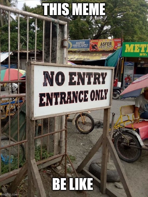 No Entry Entrance Only | THIS MEME BE LIKE | image tagged in no entry entrance only | made w/ Imgflip meme maker