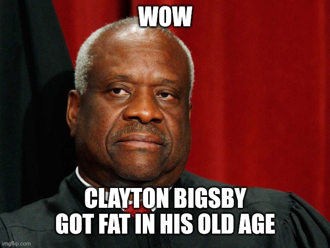 Clayton bigsby got fat | WOW; CLAYTON BIGSBY GOT FAT IN HIS OLD AGE | image tagged in clarence thomas,clayton bigsby,dave chappelle,black white supremacist,supreme court,corruption | made w/ Imgflip meme maker