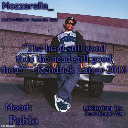 Eazy-E Temp | “The head still good thou the head still good thou?” - Kendrick Lamar 2016; Facts-Kanye West; Pablo | image tagged in eazy-e temp | made w/ Imgflip meme maker