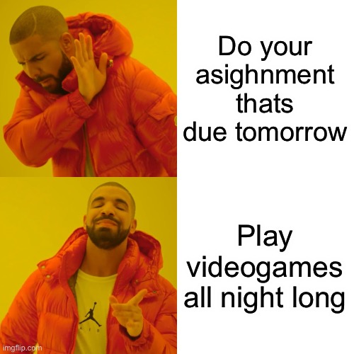 Drake Hotline Bling | Do your asighnment thats due tomorrow; Play videogames all night long | image tagged in memes,drake hotline bling | made w/ Imgflip meme maker