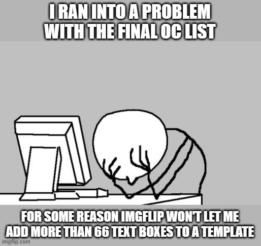 Sadly the ultimate OC list will not become a reality | I RAN INTO A PROBLEM WITH THE FINAL OC LIST; FOR SOME REASON IMGFLIP WON'T LET ME ADD MORE THAN 66 TEXT BOXES TO A TEMPLATE | image tagged in memes,computer guy facepalm | made w/ Imgflip meme maker
