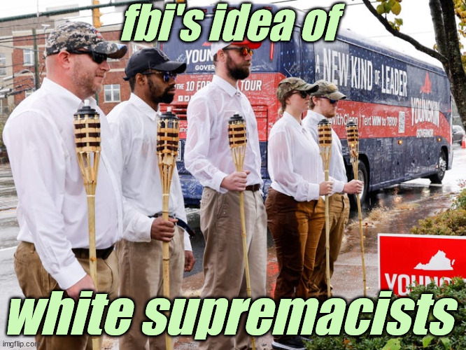 'liberals' use Fake White Supremacists | fbi's idea of white supremacists | image tagged in 'liberals' use fake white supremacists | made w/ Imgflip meme maker