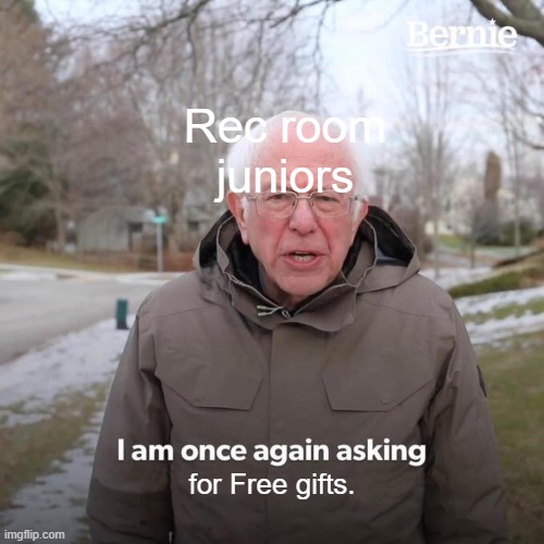 Bernie I Am Once Again Asking For Your Support Meme | Rec room juniors; for Free gifts. | image tagged in memes,bernie i am once again asking for your support | made w/ Imgflip meme maker