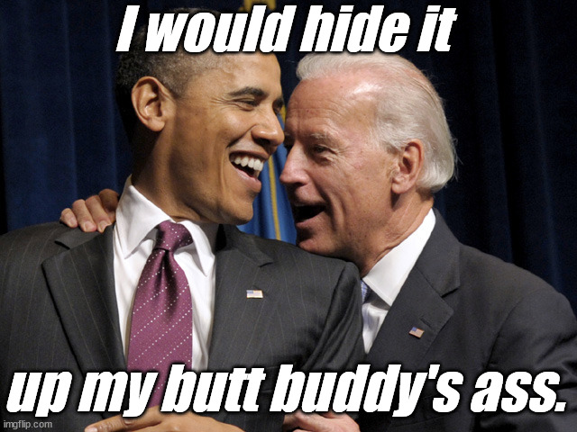 Obama & Biden laugh | I would hide it up my butt buddy's ass. | image tagged in obama biden laugh | made w/ Imgflip meme maker