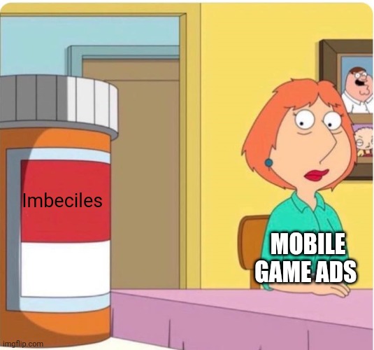 family guy louis pills | Imbeciles; MOBILE GAME ADS | image tagged in family guy louis pills,mobile game ads,imbecile | made w/ Imgflip meme maker