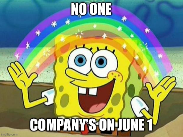 True | NO ONE; COMPANY’S ON JUNE 1 | image tagged in spongebob rainbow | made w/ Imgflip meme maker