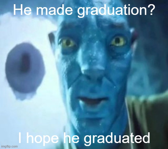 Avatar guy | He made graduation? I hope he graduated | image tagged in avatar guy | made w/ Imgflip meme maker