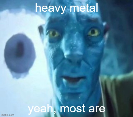 Avatar guy | heavy metal; yeah, most are | image tagged in avatar guy | made w/ Imgflip meme maker