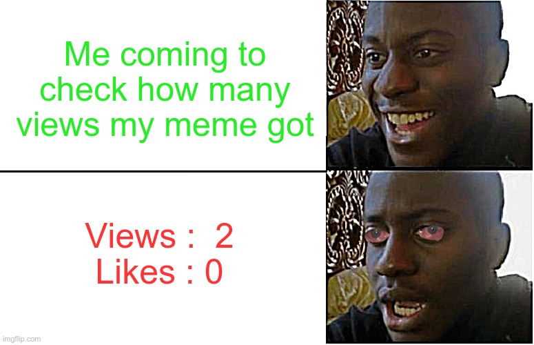 Clear Pain. | Me coming to check how many views my meme got; Views :  2
Likes : 0 | image tagged in disappointed black guy | made w/ Imgflip meme maker