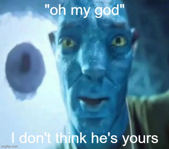 Avatar guy | "oh my god"; I don't think he's yours | image tagged in avatar guy | made w/ Imgflip meme maker