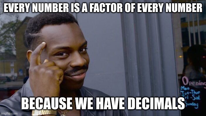 Roll Safe Think About It | EVERY NUMBER IS A FACTOR OF EVERY NUMBER; BECAUSE WE HAVE DECIMALS | image tagged in memes,roll safe think about it,funny,gifs,math jokes | made w/ Imgflip meme maker