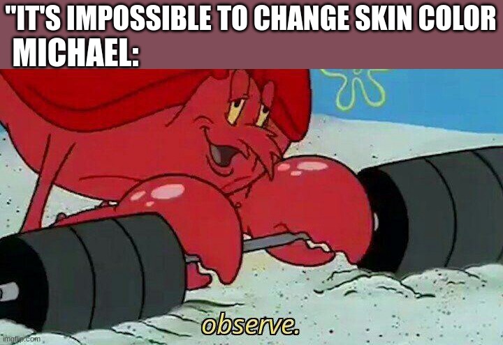 Observe | "IT'S IMPOSSIBLE TO CHANGE SKIN COLOR; MICHAEL: | image tagged in observe | made w/ Imgflip meme maker