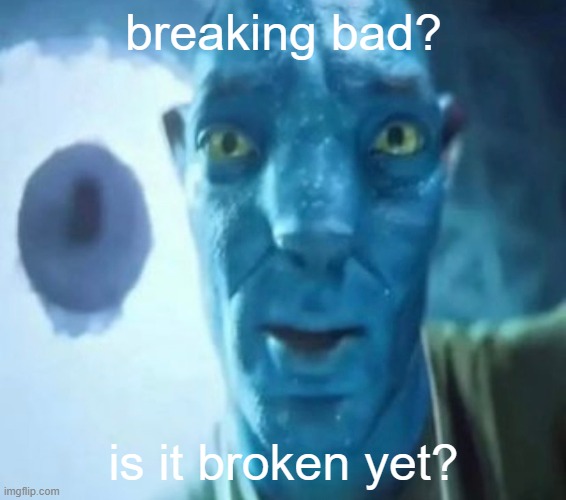 Avatar guy | breaking bad? is it broken yet? | image tagged in avatar guy | made w/ Imgflip meme maker
