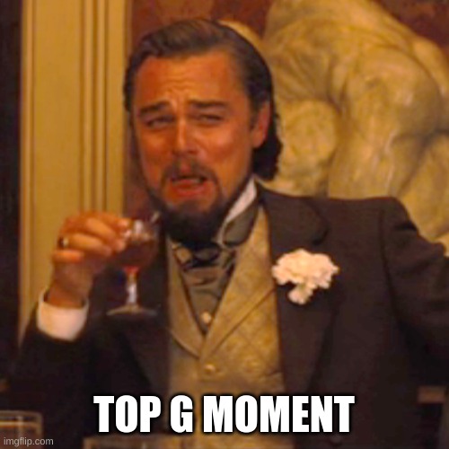 TOP G MOMENT | image tagged in memes,laughing leo | made w/ Imgflip meme maker