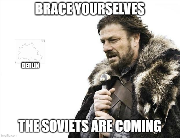 Brace Yourselves X is Coming | BRACE YOURSELVES; BERLIN; THE SOVIETS ARE COMING | image tagged in memes,brace yourselves x is coming | made w/ Imgflip meme maker