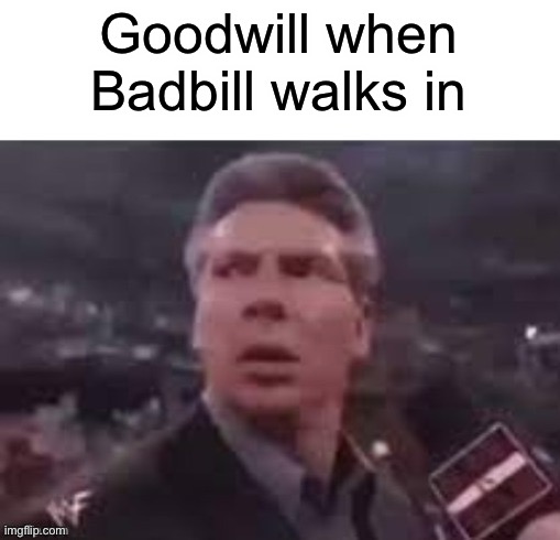 badbill | Goodwill when Badbill walks in | image tagged in x when x walks in | made w/ Imgflip meme maker