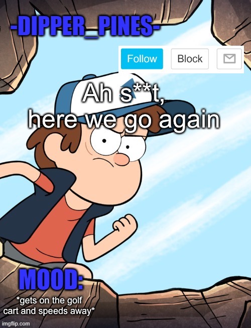 -Dipper_Pines- announcement template | Ah s**t, here we go again; *gets on the golf cart and speeds away* | image tagged in -dipper_pines- announcement template | made w/ Imgflip meme maker