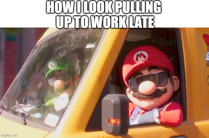 mario bros work | HOW I LOOK PULLING 
UP TO WORK LATE | image tagged in mario and luigi with shades,super mario bros,funny,work,mario | made w/ Imgflip meme maker