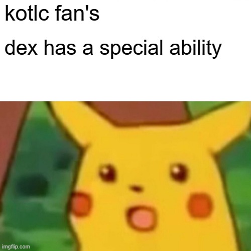 Surprised Pikachu Meme | kotlc fan's; dex has a special ability | image tagged in memes,surprised pikachu | made w/ Imgflip meme maker