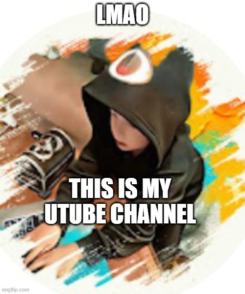 1a2a3a gd | LMAO; THIS IS MY UTUBE CHANNEL | image tagged in 1a2a3a gd | made w/ Imgflip meme maker