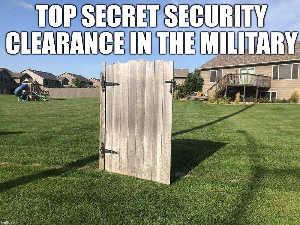 How secure is our information? | TOP SECRET SECURITY CLEARANCE IN THE MILITARY | image tagged in politics | made w/ Imgflip meme maker