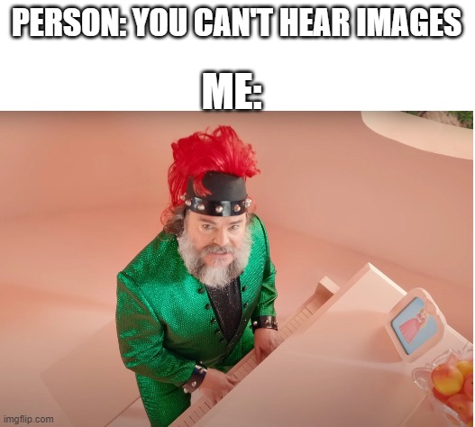 Do you hear it | PERSON: YOU CAN'T HEAR IMAGES; ME: | image tagged in blank white template,funny,memes,bowser,peaches,if you read this tag you are cursed | made w/ Imgflip meme maker