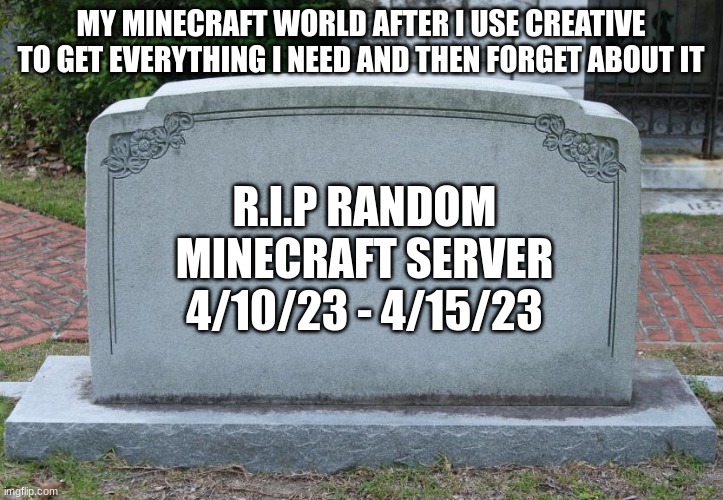 This is true for every world i create | MY MINECRAFT WORLD AFTER I USE CREATIVE TO GET EVERYTHING I NEED AND THEN FORGET ABOUT IT; R.I.P RANDOM MINECRAFT SERVER 4/10/23 - 4/15/23 | image tagged in gravestone | made w/ Imgflip meme maker