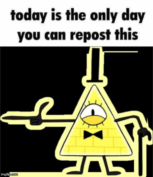 image tagged in today is the only day you can repost this,bill_cipher's announcement temp | made w/ Imgflip meme maker