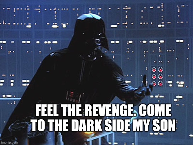 Darth Vader - Come to the Dark Side | FEEL THE REVENGE. COME TO THE DARK SIDE MY SON | image tagged in darth vader - come to the dark side | made w/ Imgflip meme maker