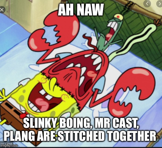 Spunch Bop 1 | AH NAW; SLINKY BOING, MR CAST, PLANG ARE STITCHED TOGETHER | image tagged in spunch bop 1 | made w/ Imgflip meme maker