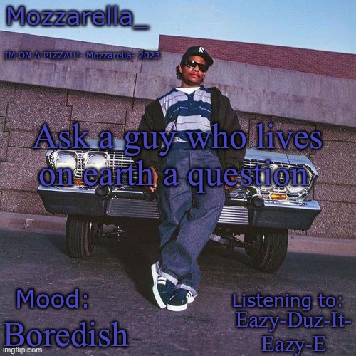 Eazy-E Temp | Ask a guy who lives on earth a question; Eazy-Duz-It- Eazy-E; Boredish | image tagged in eazy-e temp | made w/ Imgflip meme maker