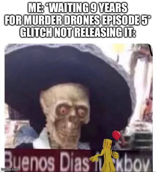 Still waiting | ME: *WAITING 9 YEARS FOR MURDER DRONES EPISODE 5*
GLITCH NOT RELEASING IT: | image tagged in buenos dias skeleton | made w/ Imgflip meme maker