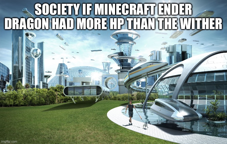 True | SOCIETY IF MINECRAFT ENDER DRAGON HAD MORE HP THAN THE WITHER | image tagged in futuristic utopia | made w/ Imgflip meme maker