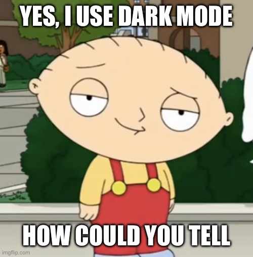 Stewie lightskin stare | YES, I USE DARK MODE; HOW COULD YOU TELL | image tagged in stewie lightskin stare | made w/ Imgflip meme maker